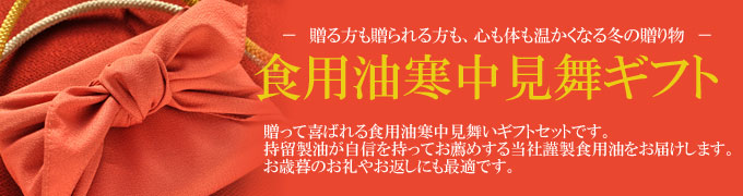 贈る方も贈られる方も、心も体も温かくなる冬の贈り物。食用油寒中見舞いギフト。贈って喜ばれる食用油寒中見舞いギフトセットです。旧年中の感謝の気持ちを伝える冬の贈り物。持留製油が自信を持ってお薦めする当社謹製食用油をお届けします。お歳暮のお礼やお返しにも最適です。